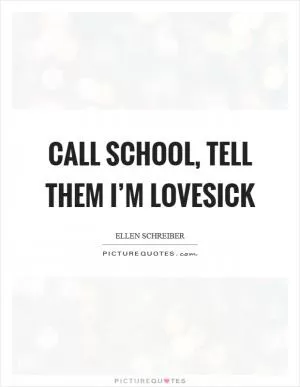 Call school, tell them I’m lovesick Picture Quote #1