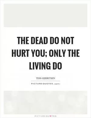 The dead do not hurt you; only the living do Picture Quote #1