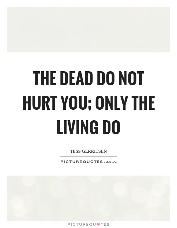 The dead do not hurt you; only the living do Picture Quote #1