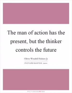 The man of action has the present, but the thinker controls the future Picture Quote #1