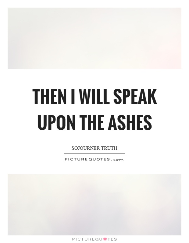 Then I will speak upon the ashes Picture Quote #1