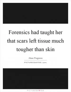 Forensics had taught her that scars left tissue much tougher than skin Picture Quote #1