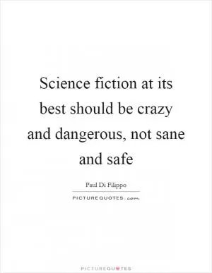 Science fiction at its best should be crazy and dangerous, not sane and safe Picture Quote #1