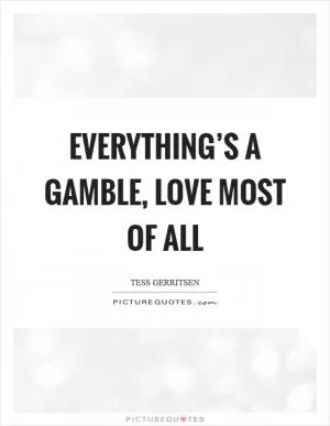 Everything’s a gamble, love most of all Picture Quote #1