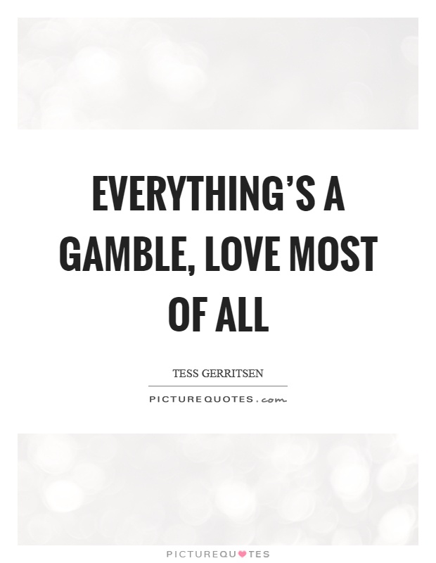 Everything's a gamble, love most of all Picture Quote #1