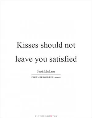 Kisses should not leave you satisfied Picture Quote #1
