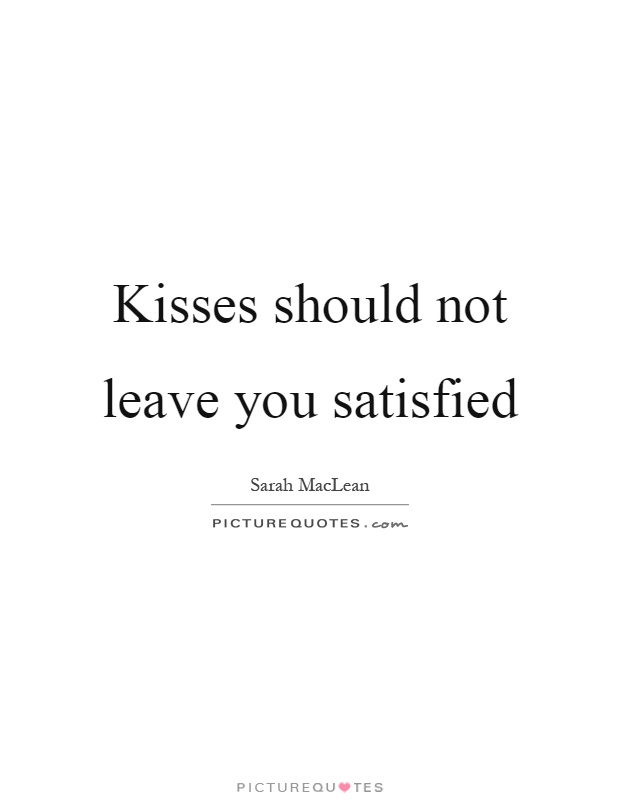 Kisses should not leave you satisfied Picture Quote #1