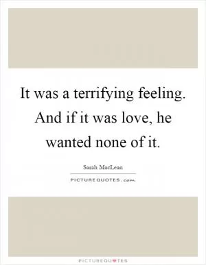 It was a terrifying feeling. And if it was love, he wanted none of it Picture Quote #1
