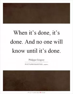 When it’s done, it’s done. And no one will know until it’s done Picture Quote #1