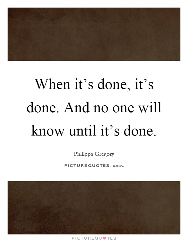 When it's done, it's done. And no one will know until it's done Picture Quote #1