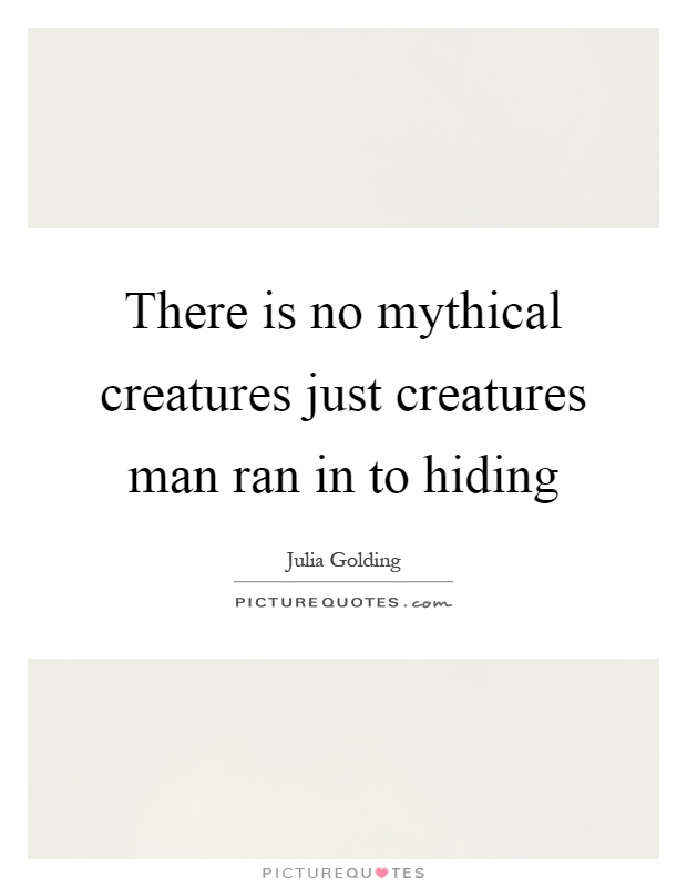 There is no mythical creatures just creatures man ran in to hiding Picture Quote #1