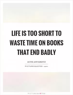 Life is too short to waste time on books that end badly Picture Quote #1