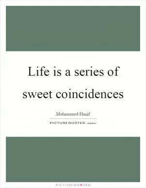 Life is a series of sweet coincidences Picture Quote #1