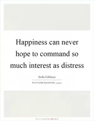 Happiness can never hope to command so much interest as distress Picture Quote #1