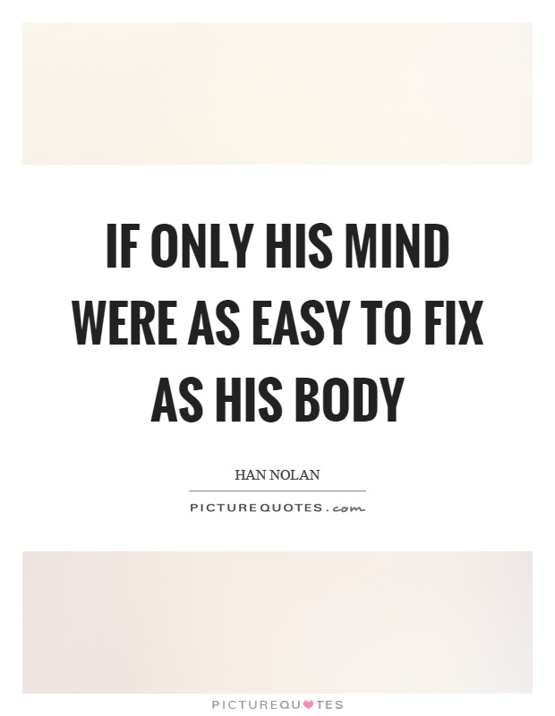If only his mind were as easy to fix as his body Picture Quote #1