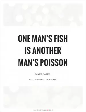 One man’s fish is another man’s poisson Picture Quote #1
