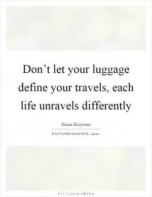 Don’t let your luggage define your travels, each life unravels differently Picture Quote #1
