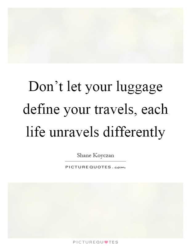 Don't let your luggage define your travels, each life unravels differently Picture Quote #1