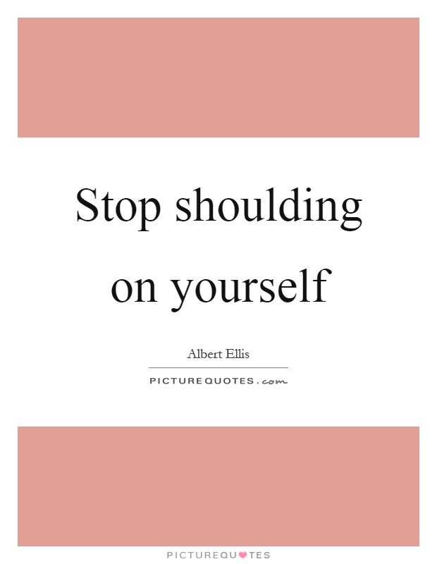 Stop shoulding on yourself Picture Quote #1