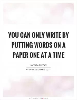 You can only write by putting words on a paper one at a time Picture Quote #1