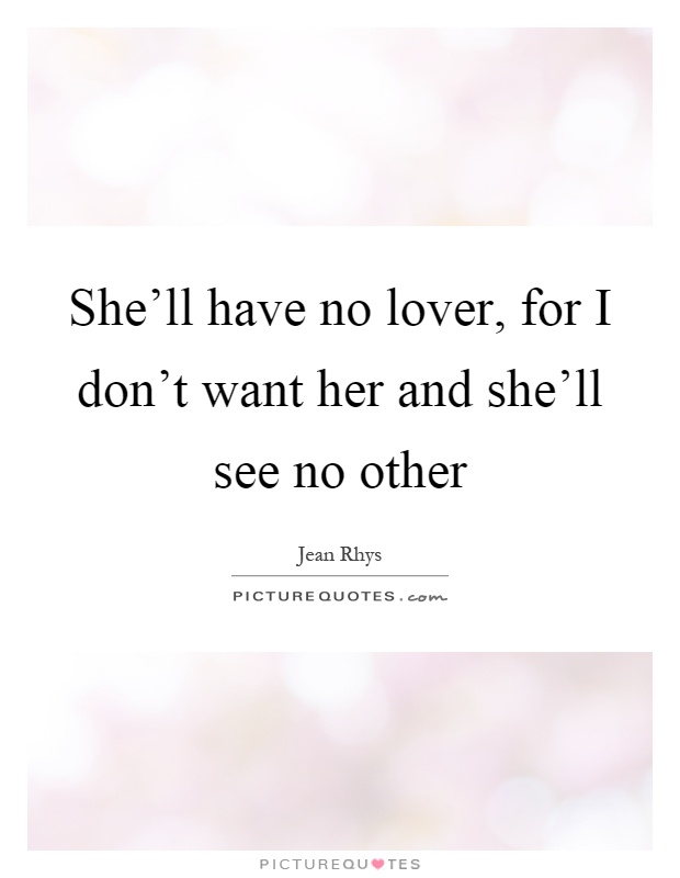 She'll have no lover, for I don't want her and she'll see no other Picture Quote #1