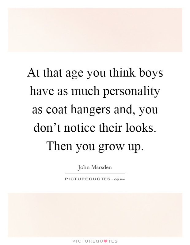 At that age you think boys have as much personality as coat hangers and, you don't notice their looks. Then you grow up Picture Quote #1