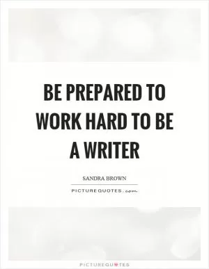 Be prepared to work hard to be a writer Picture Quote #1
