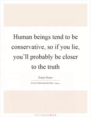 Human beings tend to be conservative, so if you lie, you’ll probably be closer to the truth Picture Quote #1