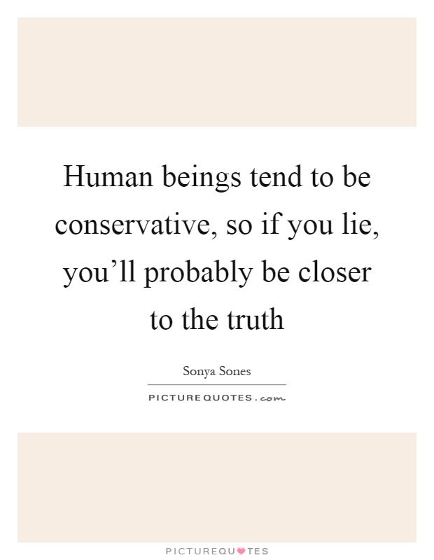 Human beings tend to be conservative, so if you lie, you'll probably be closer to the truth Picture Quote #1