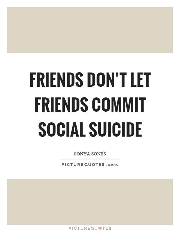 Friends don't let friends commit social suicide Picture Quote #1