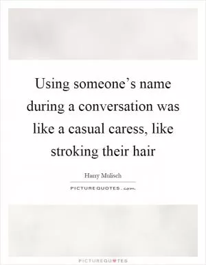 Using someone’s name during a conversation was like a casual caress, like stroking their hair Picture Quote #1
