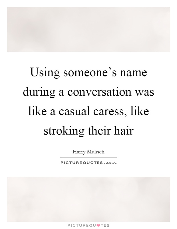 Using someone's name during a conversation was like a casual caress, like stroking their hair Picture Quote #1