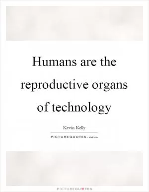 Humans are the reproductive organs of technology Picture Quote #1