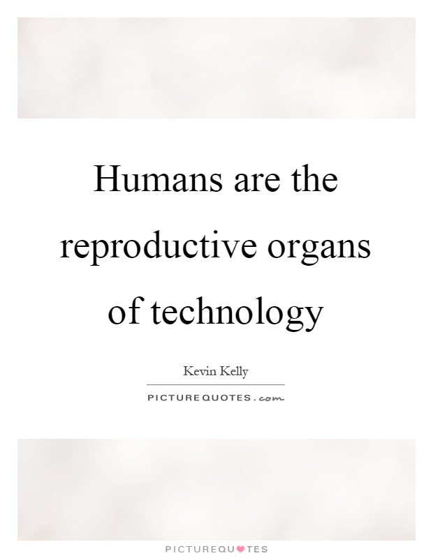 Humans are the reproductive organs of technology Picture Quote #1