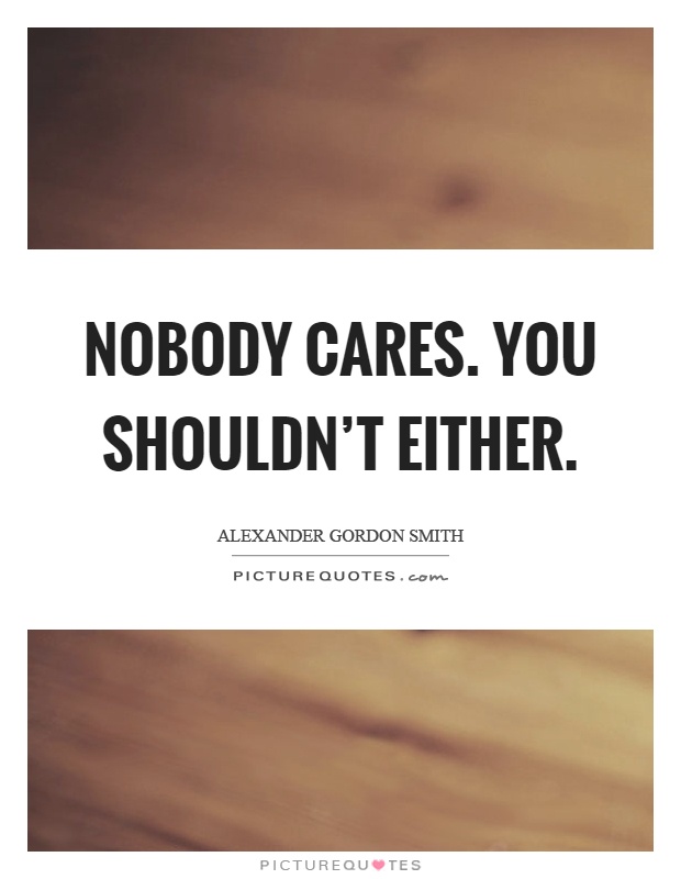 Nobody cares. You shouldn't either Picture Quote #1