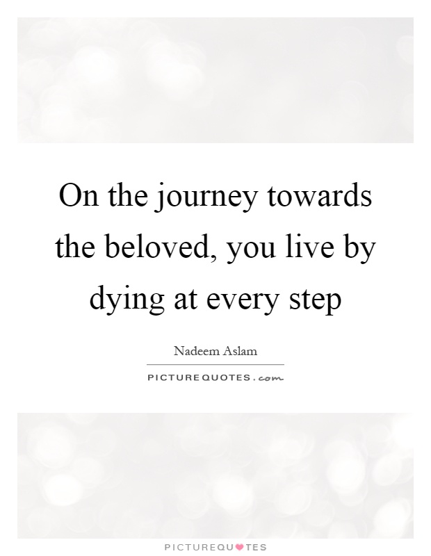 On the journey towards the beloved, you live by dying at every step Picture Quote #1