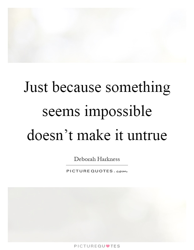 Just because something seems impossible doesn't make it untrue Picture Quote #1