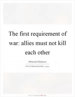 The first requirement of war: allies must not kill each other Picture Quote #1