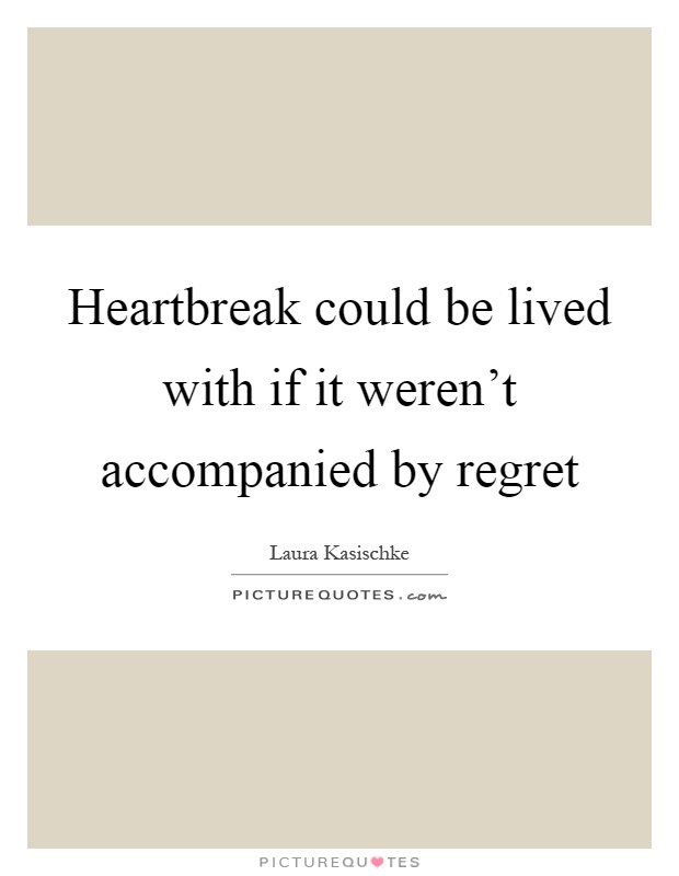 Heartbreak could be lived with if it weren't accompanied by regret Picture Quote #1