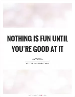 Nothing is fun until you’re good at it Picture Quote #1