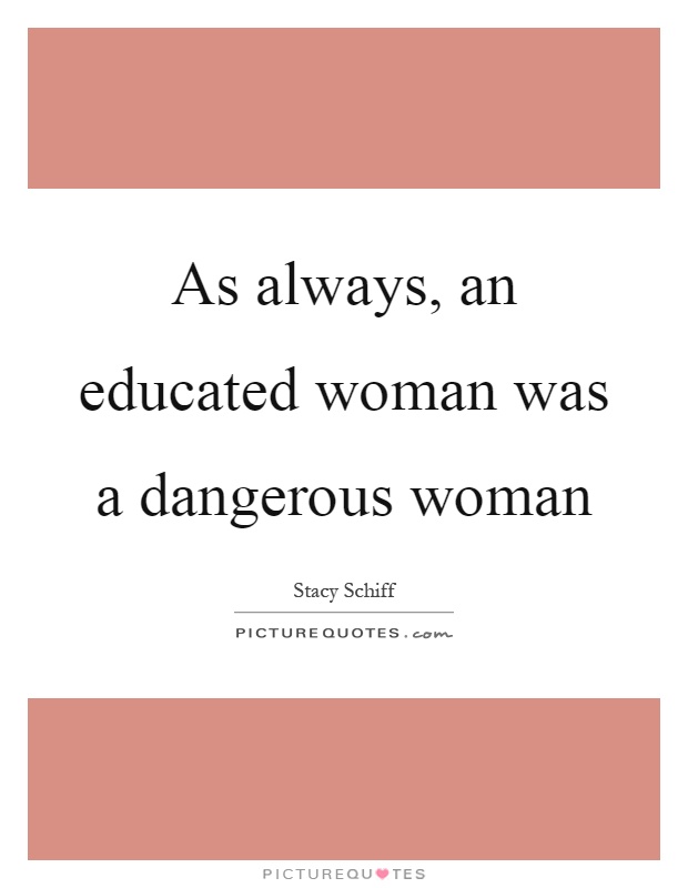 As always, an educated woman was a dangerous woman Picture Quote #1