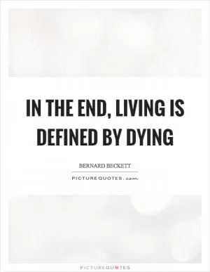 In the end, living is defined by dying Picture Quote #1