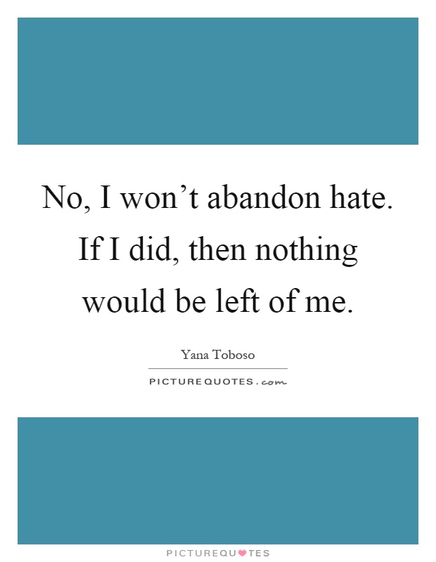 No, I won't abandon hate. If I did, then nothing would be left of me Picture Quote #1