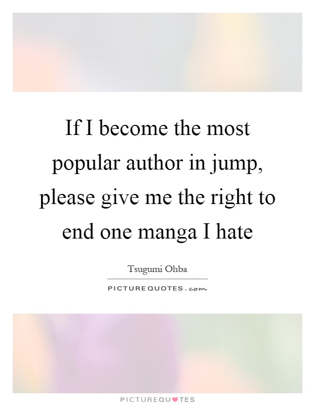 If I become the most popular author in jump, please give me the right to end one manga I hate Picture Quote #1