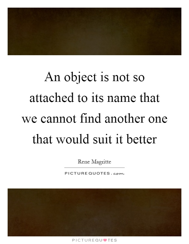 An object is not so attached to its name that we cannot find another one that would suit it better Picture Quote #1