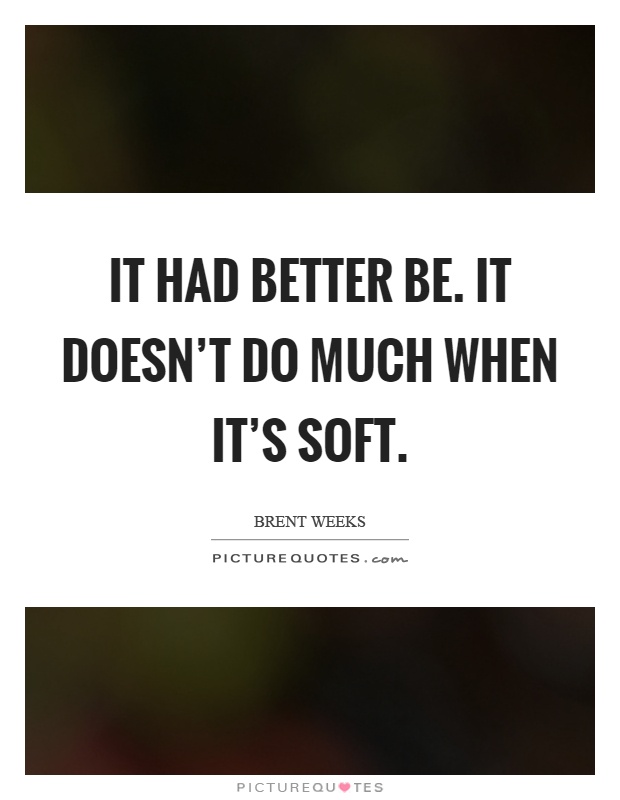 It had better be. It doesn't do much when it's soft Picture Quote #1