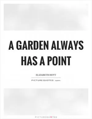 A garden always has a point Picture Quote #1