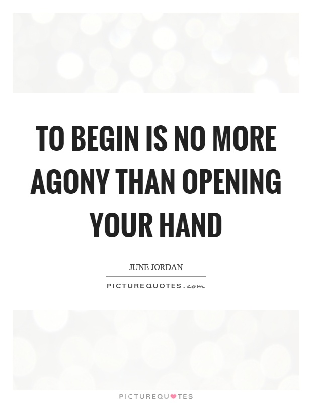 To begin is no more agony than opening your hand Picture Quote #1