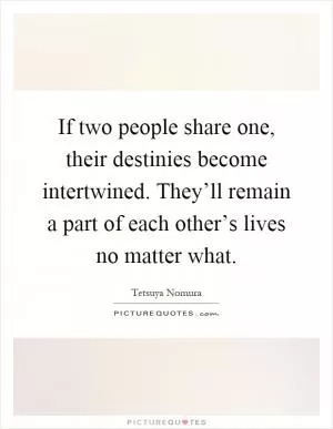 If two people share one, their destinies become intertwined. They’ll remain a part of each other’s lives no matter what Picture Quote #1