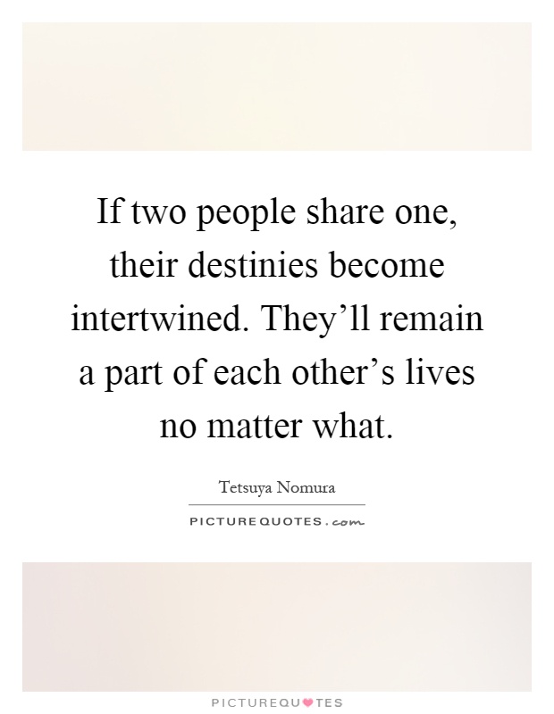 If two people share one, their destinies become intertwined. They'll remain a part of each other's lives no matter what Picture Quote #1